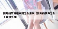 国外的软件在中国怎么用啊（国外的软件怎么下载到手机）
