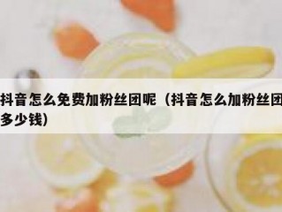 抖音怎么免费加粉丝团呢（抖音怎么加粉丝团多少钱）