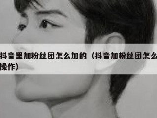 抖音里加粉丝团怎么加的（抖音加粉丝团怎么操作）