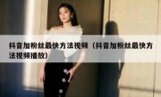 抖音加粉丝最快方法视频（抖音加粉丝最快方法视频播放）