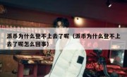 派币为什么登不上去了呢（派币为什么登不上去了呢怎么回事）