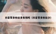 抖音赞多粉丝多有钱吗（抖音赞多粉丝少）