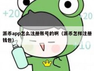 派币app怎么注册账号的啊（派币怎样注册钱包）