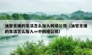 油管主播的生活怎么加入网络公司（油管主播的生活怎么加入一个网络公司）