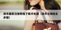 派币最新注册教程下载手机版（派币注册姓名步骤）