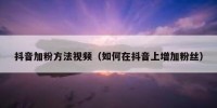 抖音加粉方法视频（如何在抖音上增加粉丝）
