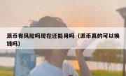 派币有风险吗现在还能用吗（派币真的可以换钱吗）