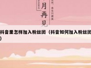 抖音里怎样加入粉丝团（抖音如何加入粉丝团）