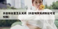 抖音粉丝量怎么关闭（抖音如何关闭粉丝可见权限）