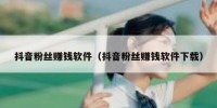 抖音粉丝赚钱软件（抖音粉丝赚钱软件下载）