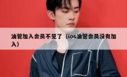油管加入会员不见了（ios油管会员没有加入）