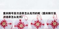 重庆限号首次违章怎么处罚的呢（重庆限行首次违章怎么处罚）
