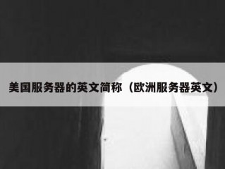 美国服务器的英文简称（欧洲服务器英文）