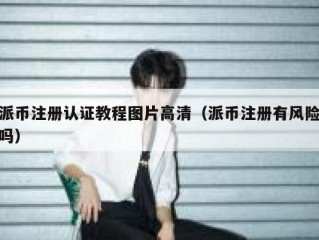 派币注册认证教程图片高清（派币注册有风险吗）