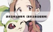 派币怎样注册账号（派币注册流程视频）