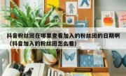 抖音粉丝团在哪里查看加入的粉丝团的日期啊（抖音加入的粉丝团怎么看）