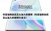 抖音加粉丝团怎么加入的视频（抖音加粉丝团怎么加入的视频不显示）