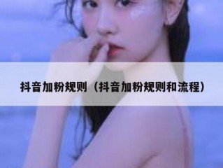 抖音加粉规则（抖音加粉规则和流程）
