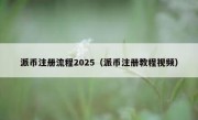 派币注册流程2025（派币注册教程视频）