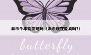 派币今年能变现吗（派币现在能卖吗?）