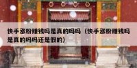 快手涨粉赚钱吗是真的吗吗（快手涨粉赚钱吗是真的吗吗还是假的）
