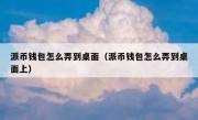 派币钱包怎么弄到桌面（派币钱包怎么弄到桌面上）
