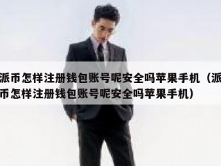 派币怎样注册钱包账号呢安全吗苹果手机（派币怎样注册钱包账号呢安全吗苹果手机）