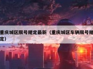 重庆城区限号规定最新（重庆城区车辆限号规定）