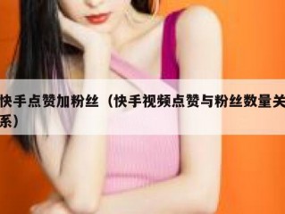快手点赞加粉丝（快手视频点赞与粉丝数量关系）