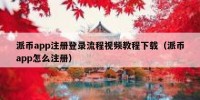 派币app注册登录流程视频教程下载（派币app怎么注册）