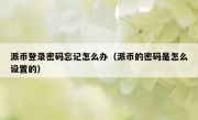 派币登录密码忘记怎么办（派币的密码是怎么设置的）
