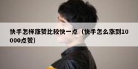 快手怎样涨赞比较快一点（快手怎么涨到10000点赞）
