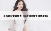 派币如何重置钱包（派币如何重置钱包余额）