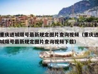 重庆进城限号最新规定图片查询视频（重庆进城限号最新规定图片查询视频下载）