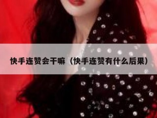 快手连赞会干嘛（快手连赞有什么后果）