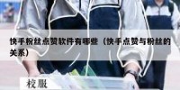 快手粉丝点赞软件有哪些（快手点赞与粉丝的关系）