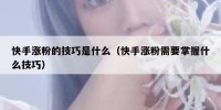 快手涨粉的技巧是什么（快手涨粉需要掌握什么技巧）