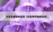 抖音在哪加粉丝团（抖音如何加粉丝团）