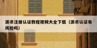 派币注册认证教程视频大全下载（派币认证有风险吗）