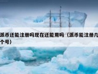 派币还能注册吗现在还能用吗（派币能注册几个号）