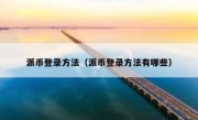 派币登录方法（派币登录方法有哪些）