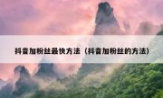 抖音加粉丝最快方法（抖音加粉丝的方法）
