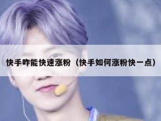 快手咋能快速涨粉（快手如何涨粉快一点）