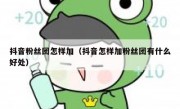 抖音粉丝团怎样加（抖音怎样加粉丝团有什么好处）