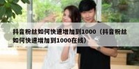 抖音粉丝如何快速增加到1000（抖音粉丝如何快速增加到1000在线）