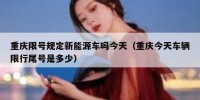 重庆限号规定新能源车吗今天（重庆今天车辆限行尾号是多少）