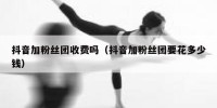 抖音加粉丝团收费吗（抖音加粉丝团要花多少钱）