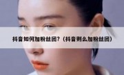 抖音如何加粉丝团?（抖音则么加粉丝团）