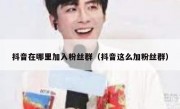 抖音在哪里加入粉丝群（抖音这么加粉丝群）