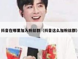 抖音在哪里加入粉丝群（抖音这么加粉丝群）